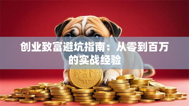 创业致富避坑指南：从零到百万的实战经验