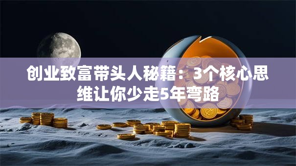 创业致富带头人秘籍：3个核心思维让你少走5年弯路