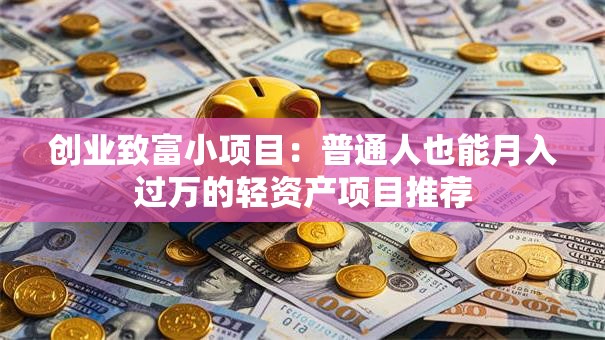 创业致富小项目：普通人也能月入过万的轻资产项目推荐