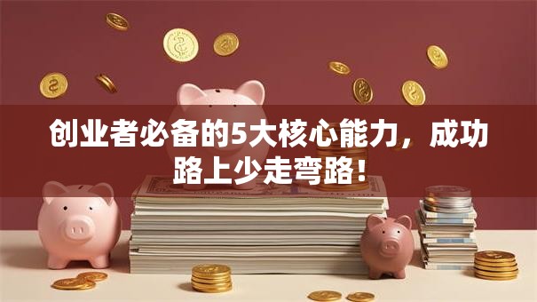 创业者必备的5大核心能力，成功路上少走弯路！