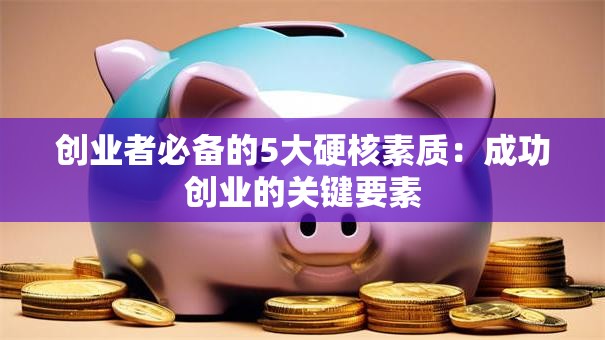 创业者必备的5大硬核素质：成功创业的关键要素
