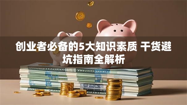 创业者必备的5大知识素质 干货避坑指南全解析