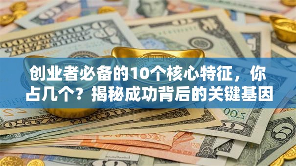 创业者必备的10个核心特征，你占几个？揭秘成功背后的关键基因！