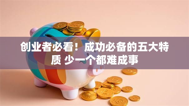 创业者必看！成功必备的五大特质 少一个都难成事