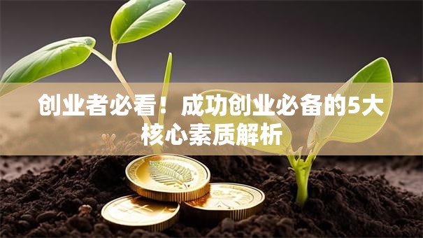 创业者必看！成功创业必备的5大核心素质解析