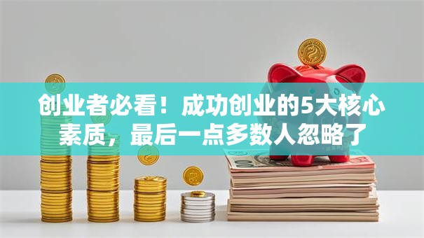 创业者必看！成功创业的5大核心素质，最后一点多数人忽略了
