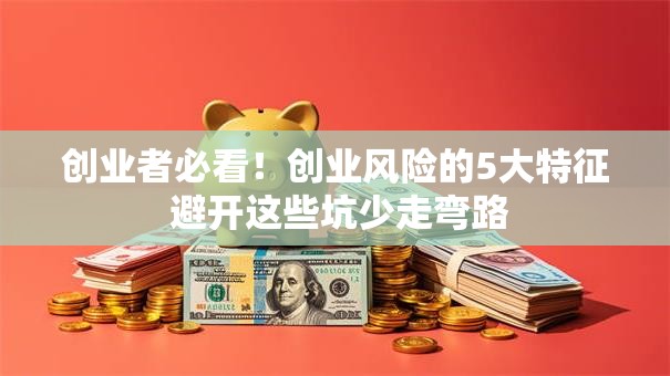 创业者必看！创业风险的5大特征 避开这些坑少走弯路