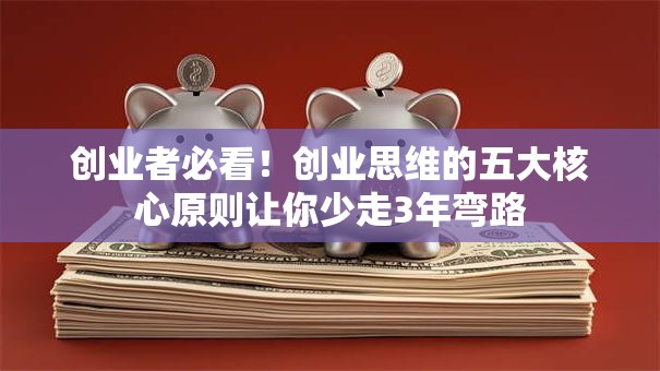 创业者必看！创业思维的五大核心原则让你少走3年弯路