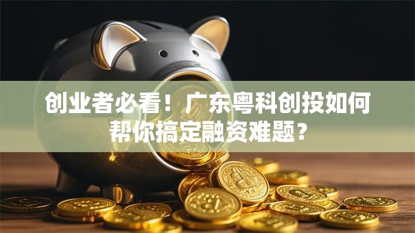 创业者必看！广东粤科创投如何帮你搞定融资难题？