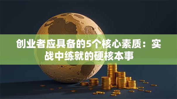 创业者应具备的5个核心素质：实战中练就的硬核本事