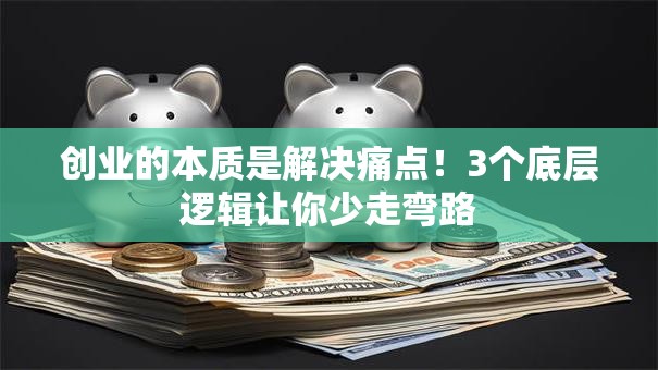 创业的本质是解决痛点！3个底层逻辑让你少走弯路