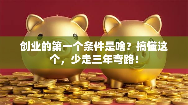 创业的第一个条件是啥？搞懂这个，少走三年弯路！