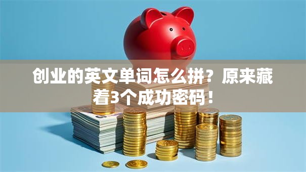 创业的英文单词怎么拼？原来藏着3个成功密码！
