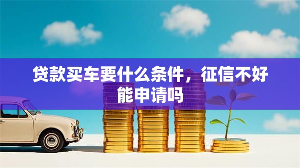 贷款买车要什么条件，征信不好能申请吗