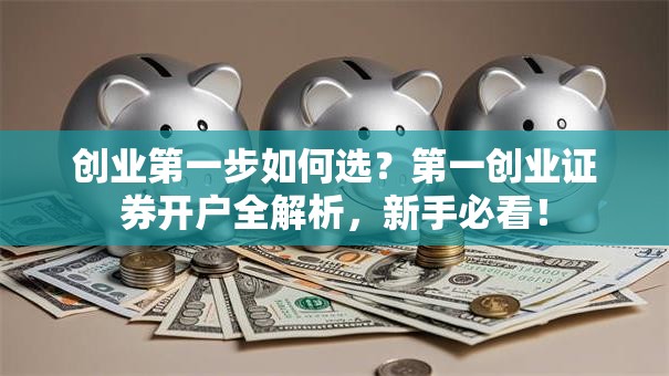 创业第一步如何选？第一创业证券开户全解析，新手必看！