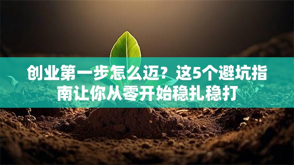 创业第一步怎么迈？这5个避坑指南让你从零开始稳扎稳打
