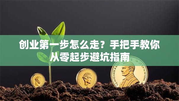 创业第一步怎么走？手把手教你从零起步避坑指南