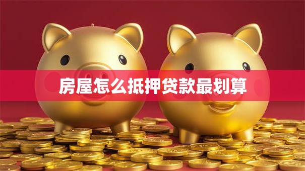 房屋怎么抵押贷款最划算