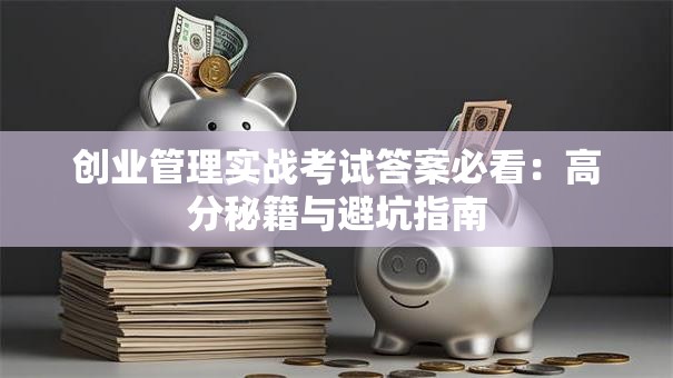 创业管理实战考试答案必看：高分秘籍与避坑指南