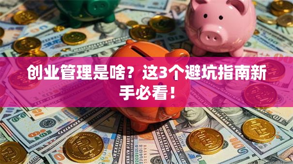 创业管理是啥？这3个避坑指南新手必看！