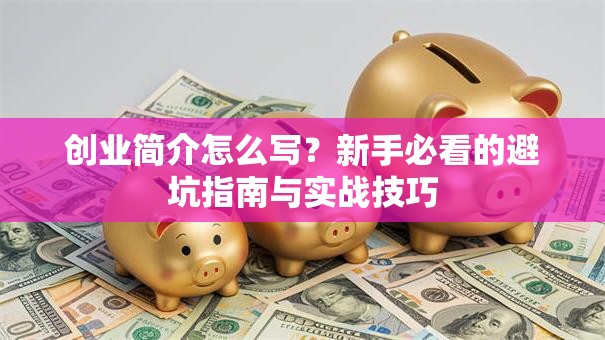 创业简介怎么写?新手必看的避坑指南与实战技巧 创业简介怎么写?新手必看的避坑指南与实战技巧