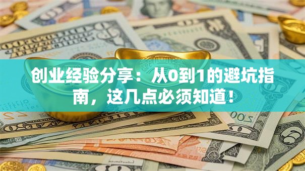 创业经验分享：从0到1的避坑指南，这几点必须知道！