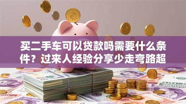 买二手车可以贷款吗需要什么条件？过来人经验分享少走弯路超实用