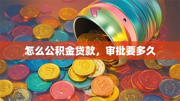 怎么公积金贷款，审批要多久