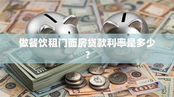 做餐饮租门面房贷款利率是多少？