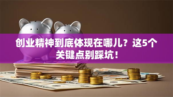 创业精神到底体现在哪儿？这5个关键点别踩坑！