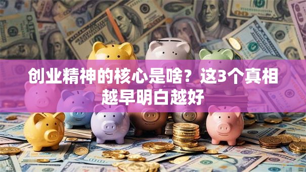 创业精神的核心是啥？这3个真相越早明白越好