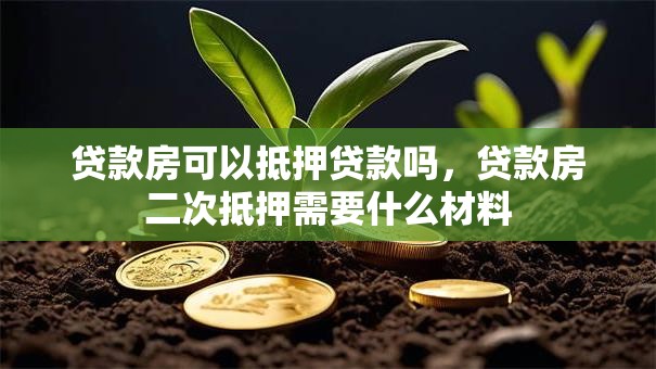 贷款房可以抵押贷款吗，贷款房二次抵押需要什么材料