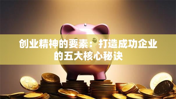 创业精神的要素：打造成功企业的五大核心秘诀
