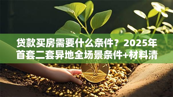 贷款买房需要什么条件？2025年首套二套异地全场景条件+材料清单