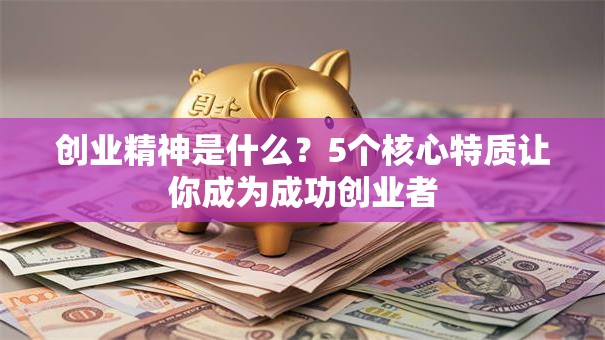 创业精神是什么？5个核心特质让你成为成功创业者