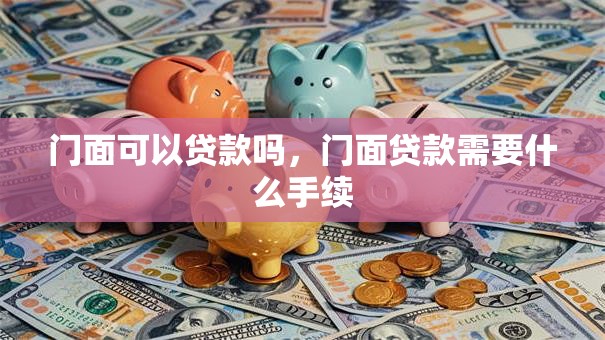 门面可以贷款吗，门面贷款需要什么手续