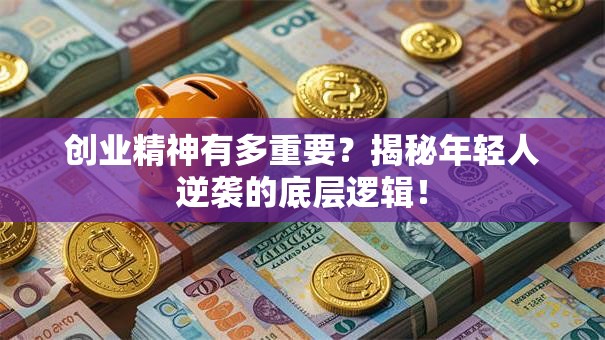 创业精神有多重要？揭秘年轻人逆袭的底层逻辑！