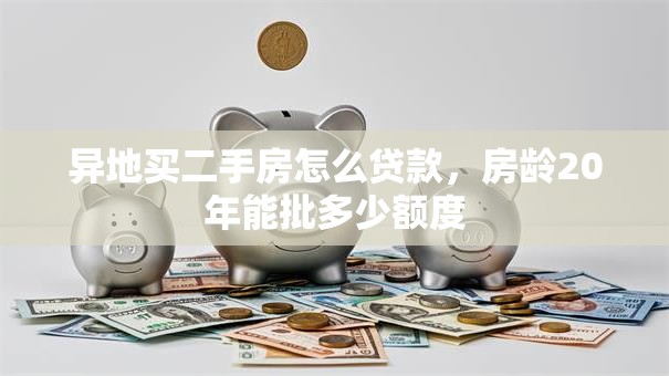 异地买二手房怎么贷款，房龄20年能批多少额度