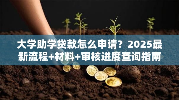 大学助学贷款怎么申请？2025最新流程+材料+审核进度查询指南