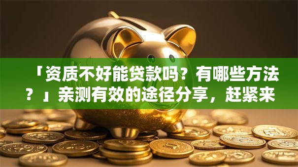 「资质不好能贷款吗？有哪些方法？」亲测有效的途径分享，赶紧来看看