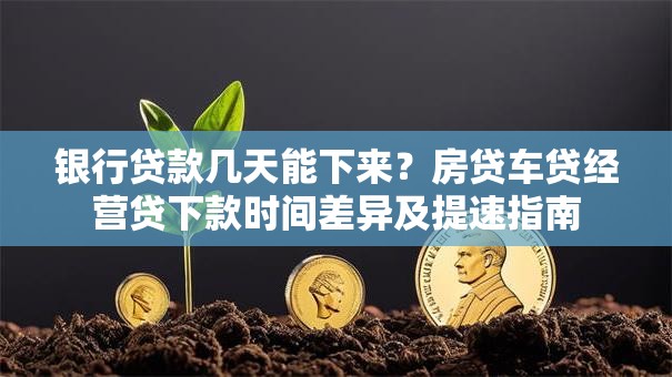 银行贷款几天能下来？房贷车贷经营贷下款时间差异及提速指南