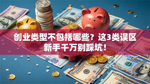 创业类型不包括哪些？这3类误区新手千万别踩坑！