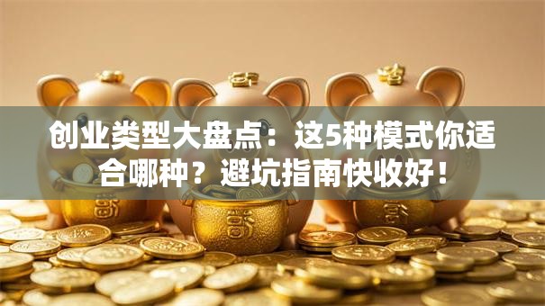 创业类型大盘点：这5种模式你适合哪种？避坑指南快收好！