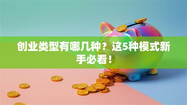 创业类型有哪几种？这5种模式新手必看！