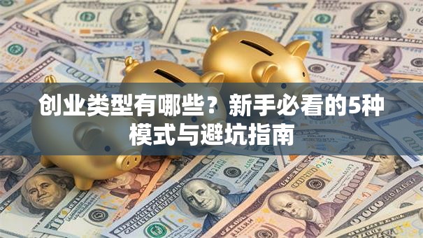 创业类型有哪些？新手必看的5种模式与避坑指南