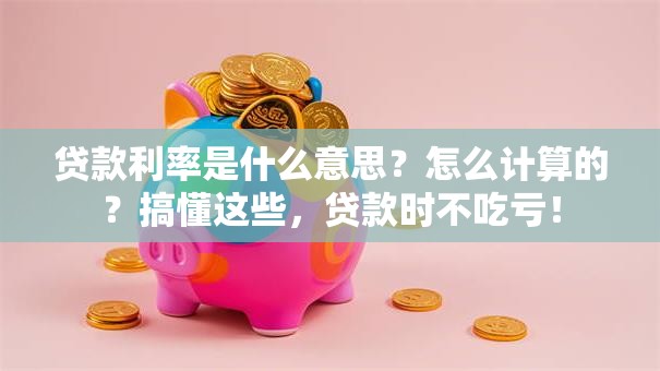 贷款利率是什么意思？怎么计算的？搞懂这些，贷款时不吃亏！
