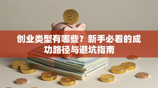 创业类型有哪些？新手必看的成功路径与避坑指南