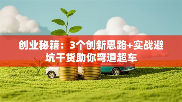 创业秘籍：3个创新思路+实战避坑干货助你弯道超车
