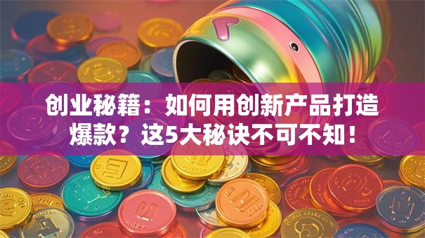创业秘籍：如何用创新产品打造爆款？这5大秘诀不可不知！