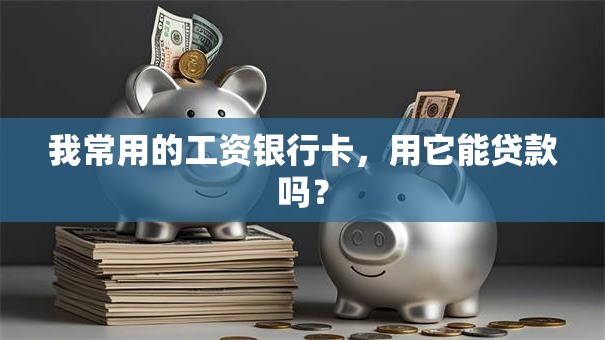 我常用的工资银行卡，用它能贷款吗？
